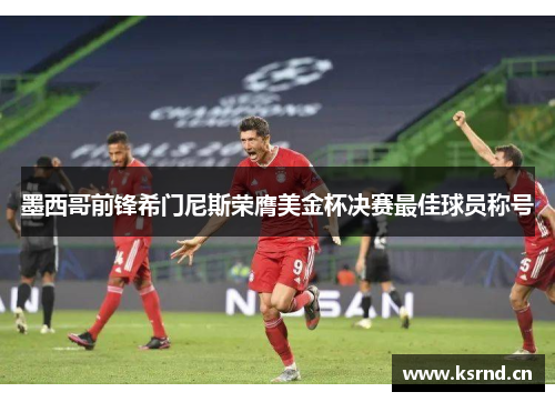 墨西哥前锋希门尼斯荣膺美金杯决赛最佳球员称号