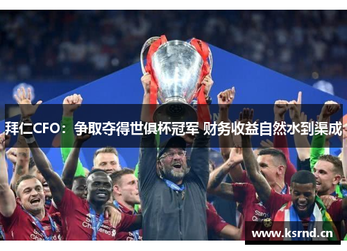 拜仁CFO：争取夺得世俱杯冠军 财务收益自然水到渠成