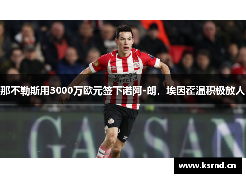 那不勒斯用3000万欧元签下诺阿-朗，埃因霍温积极放人